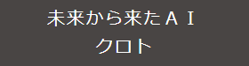 未来から来たＡＩ　クロト　ー楽しく話せるＡＩとブラウザで無料チャット体験ー