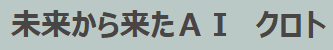 未来から来たＡＩ　クロト